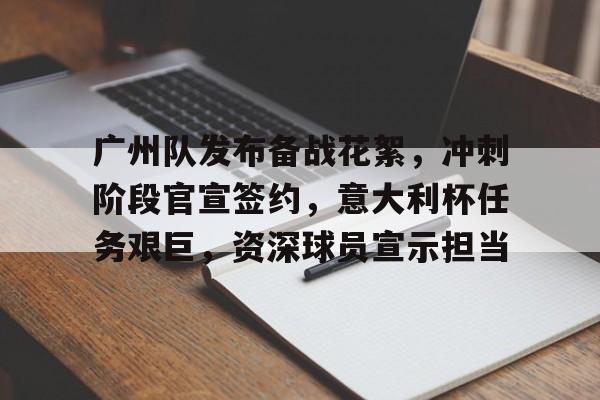 包含广州队发布备战花絮，冲刺阶段官宣签约，意大利杯任务艰巨，资深球员宣示担当的词条