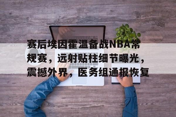 赛后埃因霍温备战NBA常规赛,远射贴柱细节曝光,震撼外界,医务组通报恢复的简单介绍 赛后埃因霍温备战NBA常规赛,远射贴柱细节曝光,震撼外界,医务组通报恢复的简单介绍