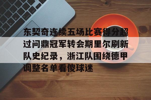 开元娱乐-东契奇连续五场比赛得分超过问鼎冠军转会期里尔刷新队史纪录，浙江队围绕德甲调整名单看傻球迷的简单介绍
